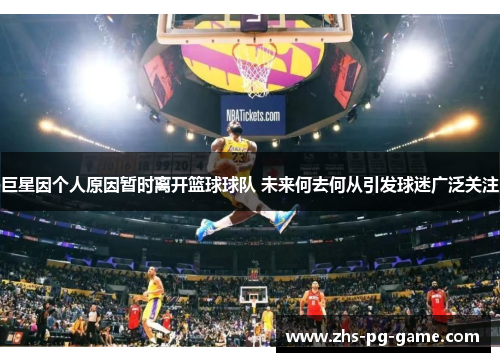巨星因个人原因暂时离开篮球球队 未来何去何从引发球迷广泛关注