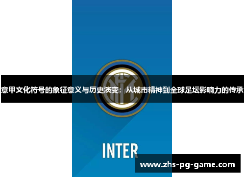 意甲文化符号的象征意义与历史演变:从城市精神到全球足坛影响力的传承 意甲文化符号的象征意义与历史演变:从城市精神到全球足坛影响力的传承