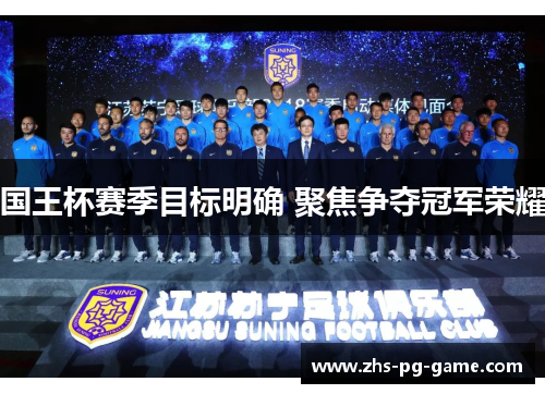 国王杯赛季目标明确 聚焦争夺冠军荣耀 国王杯赛季目标明确 聚焦争夺冠军荣耀
