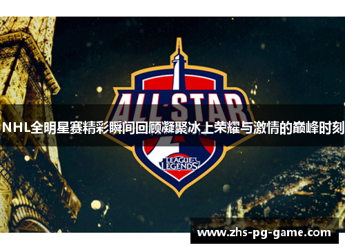 NHL全明星赛精彩瞬间回顾凝聚冰上荣耀与激情的巅峰时刻