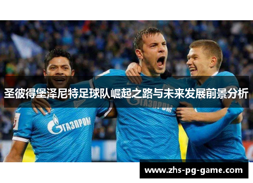 圣彼得堡泽尼特足球队崛起之路与未来发展前景分析 圣彼得堡泽尼特足球队崛起之路与未来发展前景分析