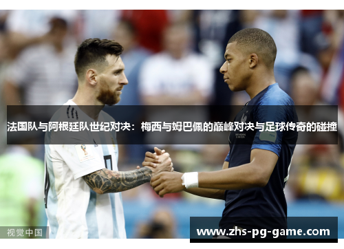 法国队与阿根廷队世纪对决:梅西与姆巴佩的巅峰对决与足球传奇的碰撞 法国队与阿根廷队世纪对决:梅西与姆巴佩的巅峰对决与足球传奇的碰撞
