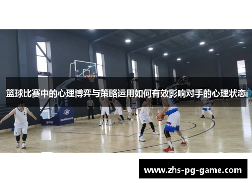 篮球比赛中的心理博弈与策略运用如何有效影响对手的心理状态 篮球比赛中的心理博弈与策略运用如何有效影响对手的心理状态