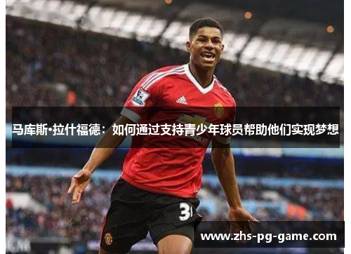 马库斯·拉什福德:如何通过支持青少年球员帮助他们实现梦想 马库斯·拉什福德:如何通过支持青少年球员帮助他们实现梦想