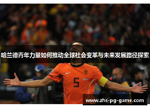 哈兰德青年力量如何推动全球社会变革与未来发展路径探索 哈兰德青年力量如何推动全球社会变革与未来发展路径探索