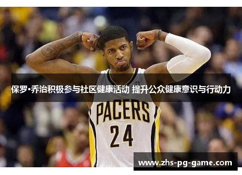 保罗·乔治积极参与社区健康活动 提升公众健康意识与行动力 保罗·乔治积极参与社区健康活动 提升公众健康意识与行动力