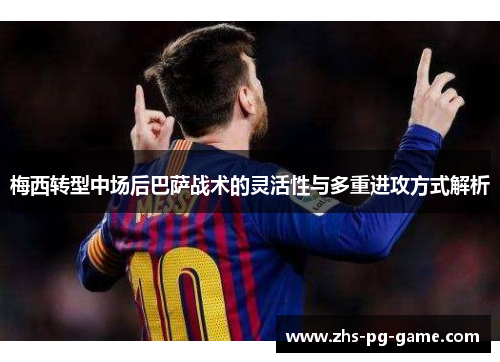 梅西转型中场后巴萨战术的灵活性与多重进攻方式解析 梅西转型中场后巴萨战术的灵活性与多重进攻方式解析