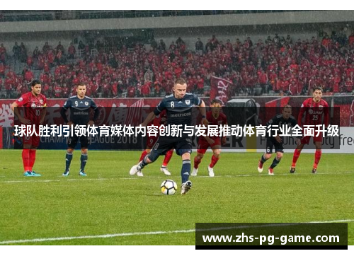 球队胜利引领体育媒体内容创新与发展推动体育行业全面升级 球队胜利引领体育媒体内容创新与发展推动体育行业全面升级