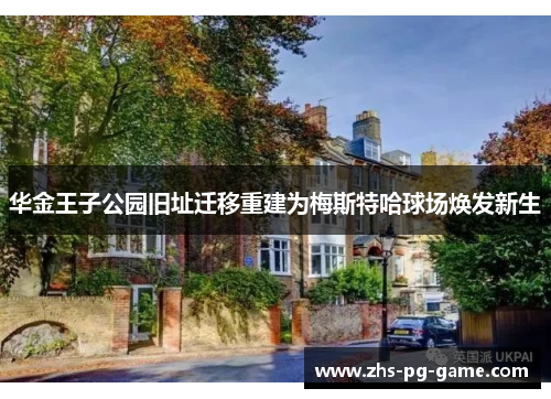 华金王子公园旧址迁移重建为梅斯特哈球场焕发新生 华金王子公园旧址迁移重建为梅斯特哈球场焕发新生