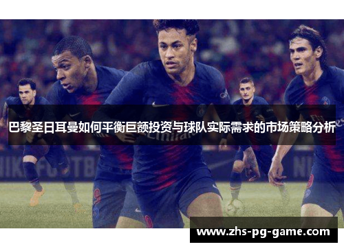 巴黎圣日耳曼如何平衡巨额投资与球队实际需求的市场策略分析 巴黎圣日耳曼如何平衡巨额投资与球队实际需求的市场策略分析
