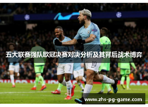 五大联赛强队欧冠决赛对决分析及其背后战术博弈