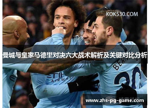 曼城与皇家马德里对决六大战术解析及关键对比分析 曼城与皇家马德里对决六大战术解析及关键对比分析