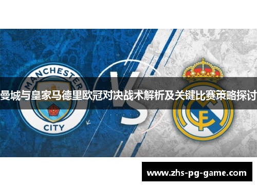 曼城与皇家马德里欧冠对决战术解析及关键比赛策略探讨 曼城与皇家马德里欧冠对决战术解析及关键比赛策略探讨