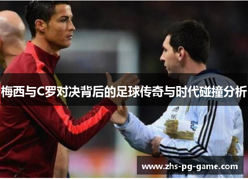 梅西与C罗对决背后的足球传奇与时代碰撞分析
