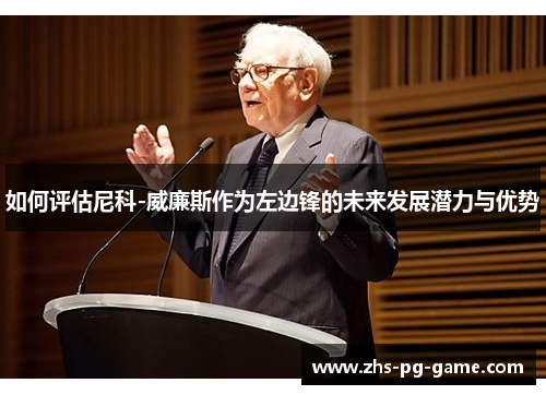 如何评估尼科-威廉斯作为左边锋的未来发展潜力与优势