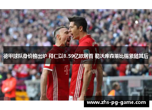 德甲球队身价榜出炉 拜仁以8.59亿欧居首 勒沃库森莱比锡紧随其后