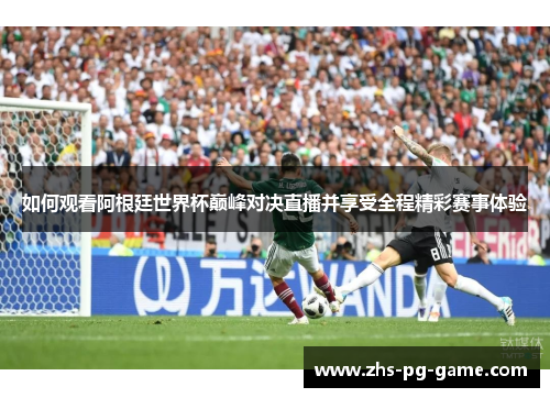 如何观看阿根廷世界杯巅峰对决直播并享受全程精彩赛事体验