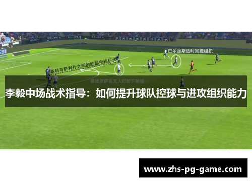 李毅中场战术指导:如何提升球队控球与进攻组织能力 李毅中场战术指导:如何提升球队控球与进攻组织能力