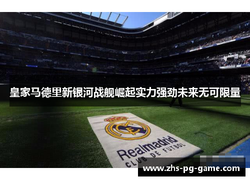 皇家马德里新银河战舰崛起实力强劲未来无可限量