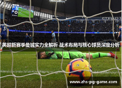 英超新赛季曼城实力全解析 战术布局与核心球员深度分析