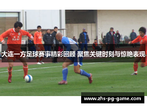 大连一方足球赛事精彩回顾 聚焦关键时刻与惊艳表现 大连一方足球赛事精彩回顾 聚焦关键时刻与惊艳表现