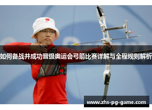 如何备战并成功晋级奥运会弓箭比赛详解与全程规则解析