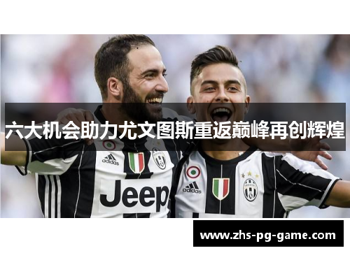 六大机会助力尤文图斯重返巅峰再创辉煌 六大机会助力尤文图斯重返巅峰再创辉煌