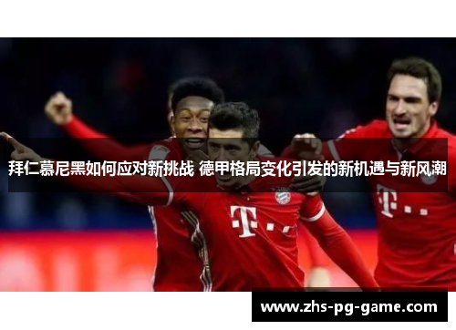 拜仁慕尼黑如何应对新挑战 德甲格局变化引发的新机遇与新风潮