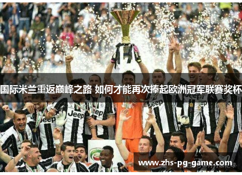 国际米兰重返巅峰之路 如何才能再次捧起欧洲冠军联赛奖杯 国际米兰重返巅峰之路 如何才能再次捧起欧洲冠军联赛奖杯