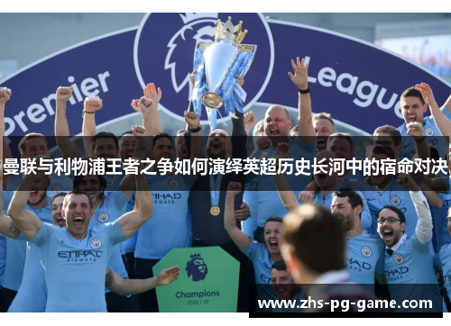 曼联与利物浦王者之争如何演绎英超历史长河中的宿命对决