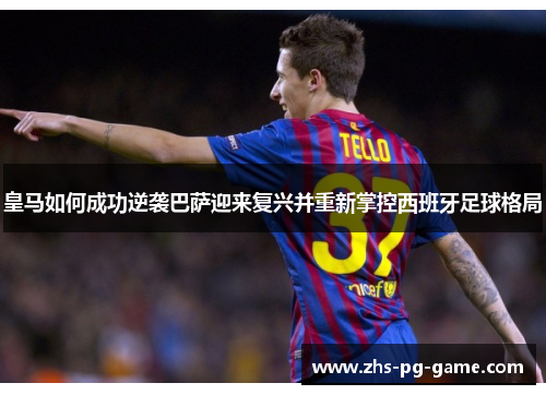皇马如何成功逆袭巴萨迎来复兴并重新掌控西班牙足球格局