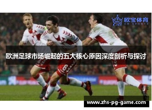 欧洲足球市场崛起的五大核心原因深度剖析与探讨