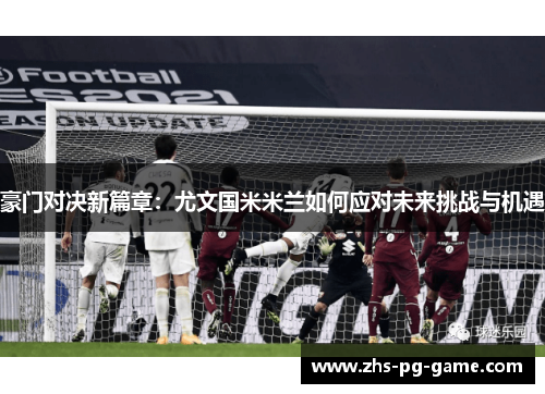 豪门对决新篇章:尤文国米米兰如何应对未来挑战与机遇 豪门对决新篇章:尤文国米米兰如何应对未来挑战与机遇