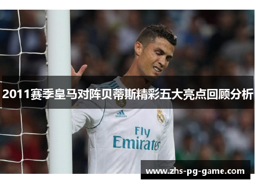 2011赛季皇马对阵贝蒂斯精彩五大亮点回顾分析 2011赛季皇马对阵贝蒂斯精彩五大亮点回顾分析