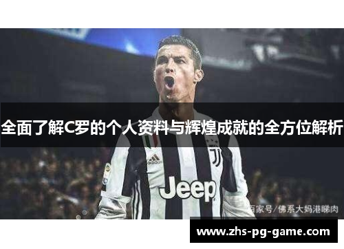 全面了解C罗的个人资料与辉煌成就的全方位解析