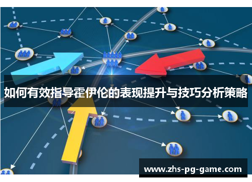 如何有效指导霍伊伦的表现提升与技巧分析策略 如何有效指导霍伊伦的表现提升与技巧分析策略