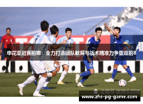 申花亚冠赛前瞻:全力打造团队默契与战术精准力争重返前8 申花亚冠赛前瞻:全力打造团队默契与战术精准力争重返前8