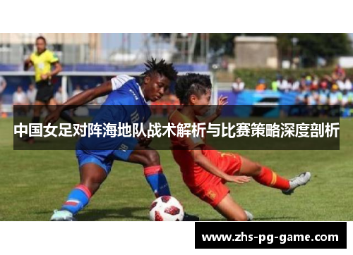 中国女足对阵海地队战术解析与比赛策略深度剖析