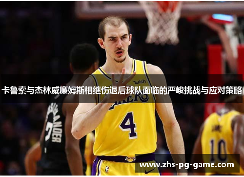 卡鲁索与杰林威廉姆斯相继伤退后球队面临的严峻挑战与应对策略