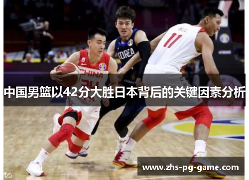 中国男篮以42分大胜日本背后的关键因素分析 中国男篮以42分大胜日本背后的关键因素分析