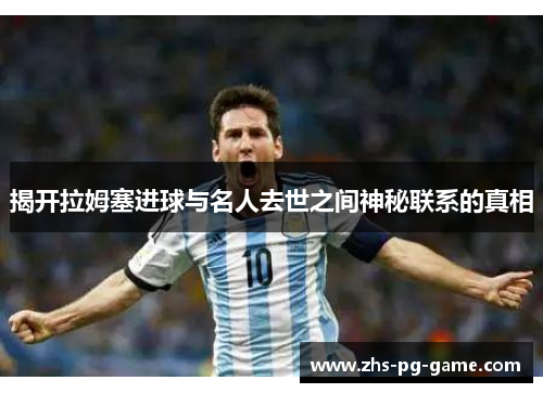 揭开拉姆塞进球与名人去世之间神秘联系的真相 揭开拉姆塞进球与名人去世之间神秘联系的真相