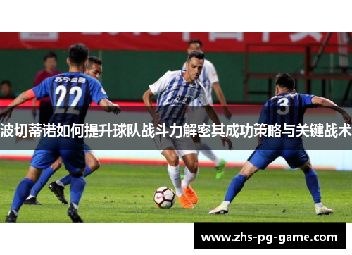 波切蒂诺如何提升球队战斗力解密其成功策略与关键战术