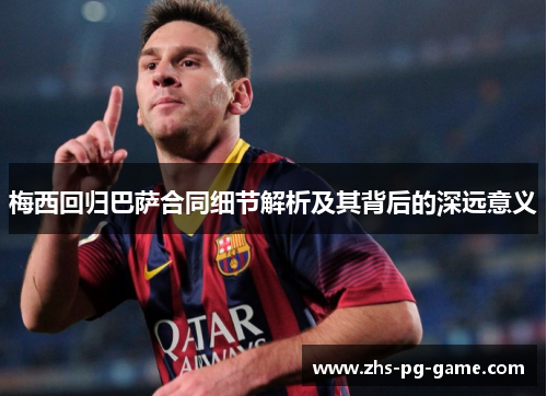 梅西回归巴萨合同细节解析及其背后的深远意义