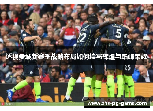 透视曼城新赛季战略布局如何续写辉煌与巅峰荣耀