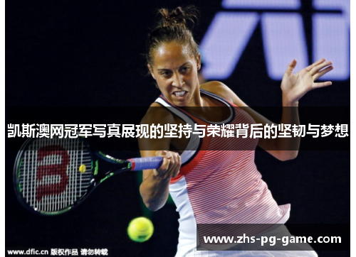 凯斯澳网冠军写真展现的坚持与荣耀背后的坚韧与梦想