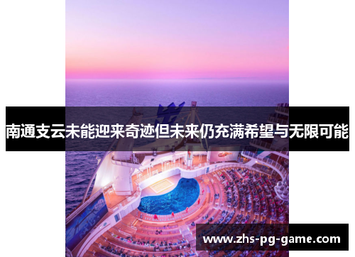 南通支云未能迎来奇迹但未来仍充满希望与无限可能