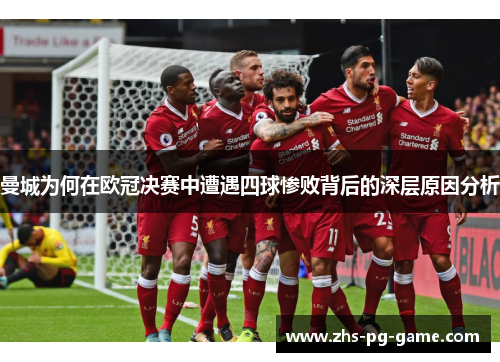 曼城为何在欧冠决赛中遭遇四球惨败背后的深层原因分析