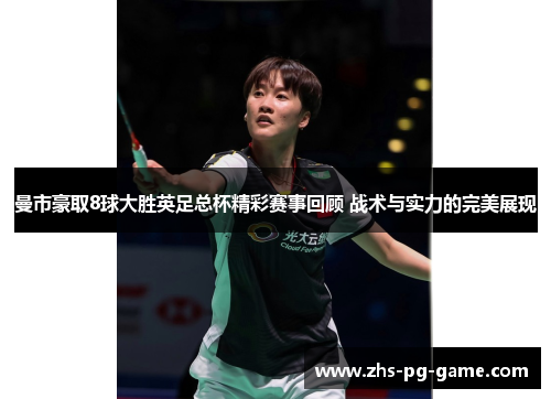 曼市豪取8球大胜英足总杯精彩赛事回顾 战术与实力的完美展现 曼市豪取8球大胜英足总杯精彩赛事回顾 战术与实力的完美展现