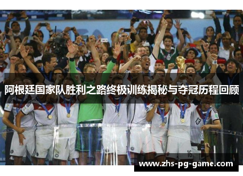 阿根廷国家队胜利之路终极训练揭秘与夺冠历程回顾 阿根廷国家队胜利之路终极训练揭秘与夺冠历程回顾