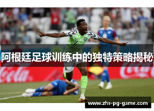 阿根廷足球训练中的独特策略揭秘